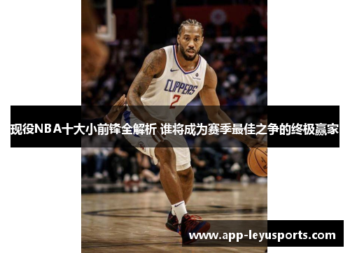 现役NBA十大小前锋全解析 谁将成为赛季最佳之争的终极赢家