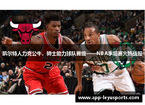 凯尔特人力克公牛，骑士助力球队晋级——NBA季后赛火热战报